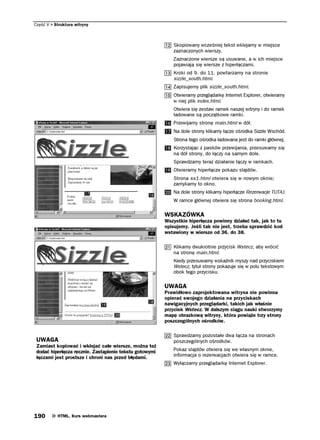 Część V   Struktura witryny



                                                            Skopiowany wcześniej tekst wklejamy w miejsce
                                                            zaznaczonych wierszy.
                                                            Zaznaczone wiersze są usuwane, a w ich miejsce
                                                            pojawiają się wiersze z hiperłączami.
                                                            Kroki od 9. do 11. powtarzamy na stronie
                                                            sizzle_south.html.
                                                            Zapisujemy plik sizzle_south.html.
                                                            Otwieramy przeglądarkę Internet Explorer, otwieramy
                                                            w niej plik index.html.
                                                            Otwiera się zestaw ramek naszej witryny i do ramek
                                                            ładowane są początkowe ramki.
                                                            Przewijamy stronę main.html w dół.
                                                            Na dole strony klikamy łącze ośrodka Sizzle Wschód.
                                                            Strona tego ośrodka ładowana jest do ramki głównej.
                                                            Korzystając z pasków przewijania, przesuwamy się
                                                            na dół strony, do łączy na samym dole.
                                                            Sprawdzamy teraz działanie łączy w ramkach.
                                                            Otwieramy hiperłącze pokazu slajdów.
                                                            Strona ss1.html otwiera się w nowym oknie;
                                                            zamykamy to okno.
                                                            Na dole strony klikamy hiperłącze Rezerwacje TUTAJ.
                                                            W ramce głównej otwiera się strona booking.html.

                                                         WSKAZÓWKA
                                                         Wszystkie hiperłącza powinny działać tak, jak to tu
                                                         opisujemy. Jeśli tak nie jest, trzeba sprawdzić kod
                                                         wstawiony w wiersze od 36. do 38.

                                                            Klikamy dwukrotnie przycisk Wstecz, aby wrócić
                                                            na stronę main.html.
                                                            Kiedy przesuwamy wskaźnik myszy nad przyciskiem
                                                            Wstecz, tytuł strony pokazuje się w polu tekstowym
                                                            obok tego przycisku.

                                                         UWAGA
                                                         Prawidłowo zaprojektowana witryna nie powinna
                                                         opierać swojego działania na przyciskach
                                                         nawigacyjnych przeglądarki, takich jak właśnie
                                                         przycisk Wstecz. W dalszym ciągu nauki stworzymy
                                                         mapę obrazkową witryny, która powiąże trzy strony
                                                         poszczególnych ośrodków.

                                                            Sprawdzamy pozostałe dwa łącza na stronach
 UWAGA                                                      poszczególnych ośrodków.
 Zamiast kopiować i wklejać całe wiersze, można też
 dodać hiperłącza ręcznie. Zastąpienie tekstu gotowymi      Pokaz slajdów otwiera się we własnym oknie,
 łączami jest prostsze i chroni nas przed błędami.          informacja o rezerwacjach otwiera się w ramce.
                                                            Wyłączamy przeglądarkę Internet Explorer.




190        HTML. Kurs webmastera
 