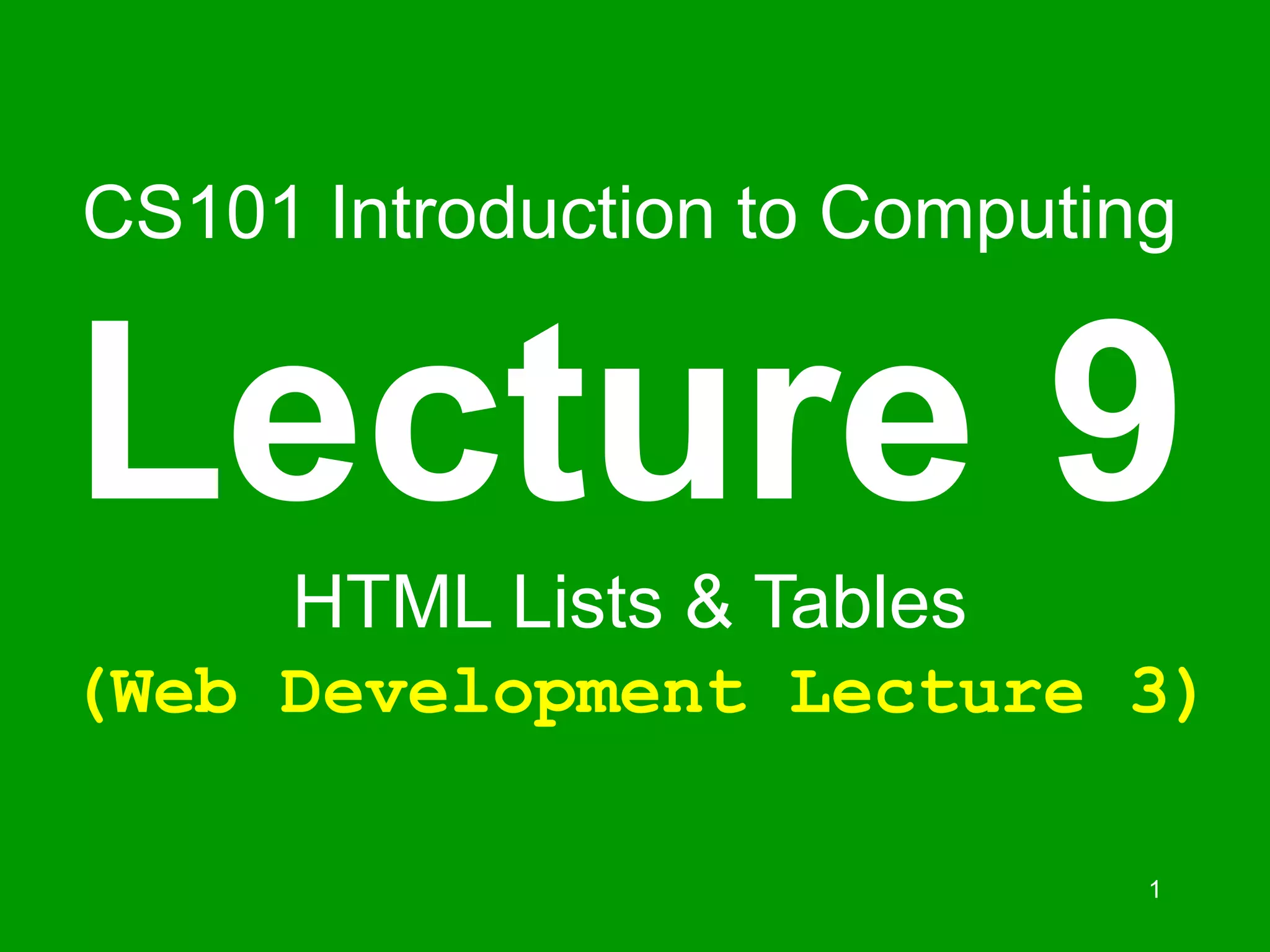 1
CS101 Introduction to Computing
Lecture 9
HTML Lists & Tables
(Web Development Lecture 3)
 