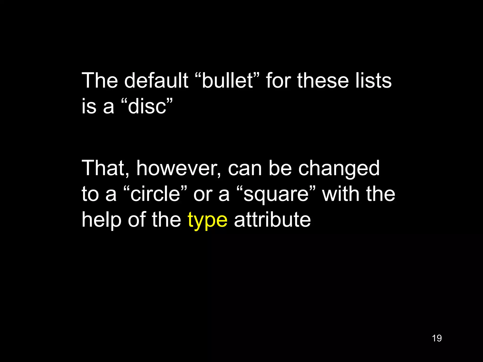 19
The default “bullet” for these lists
is a “disc”
That, however, can be changed
to a “circle” or a “square” with the
help of the type attribute
 