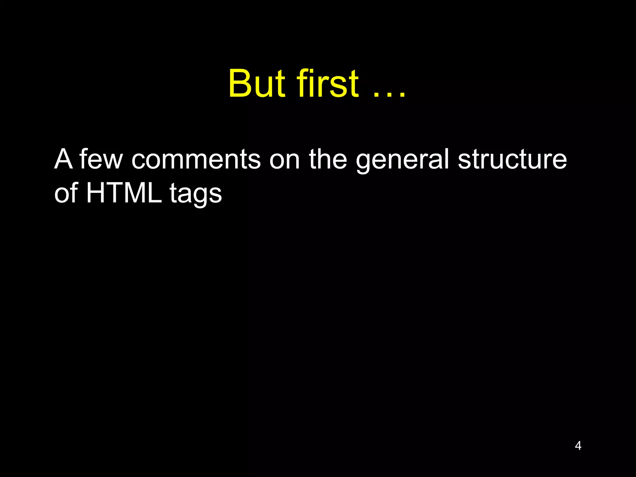 4
But first …
A few comments on the general structure
of HTML tags
 