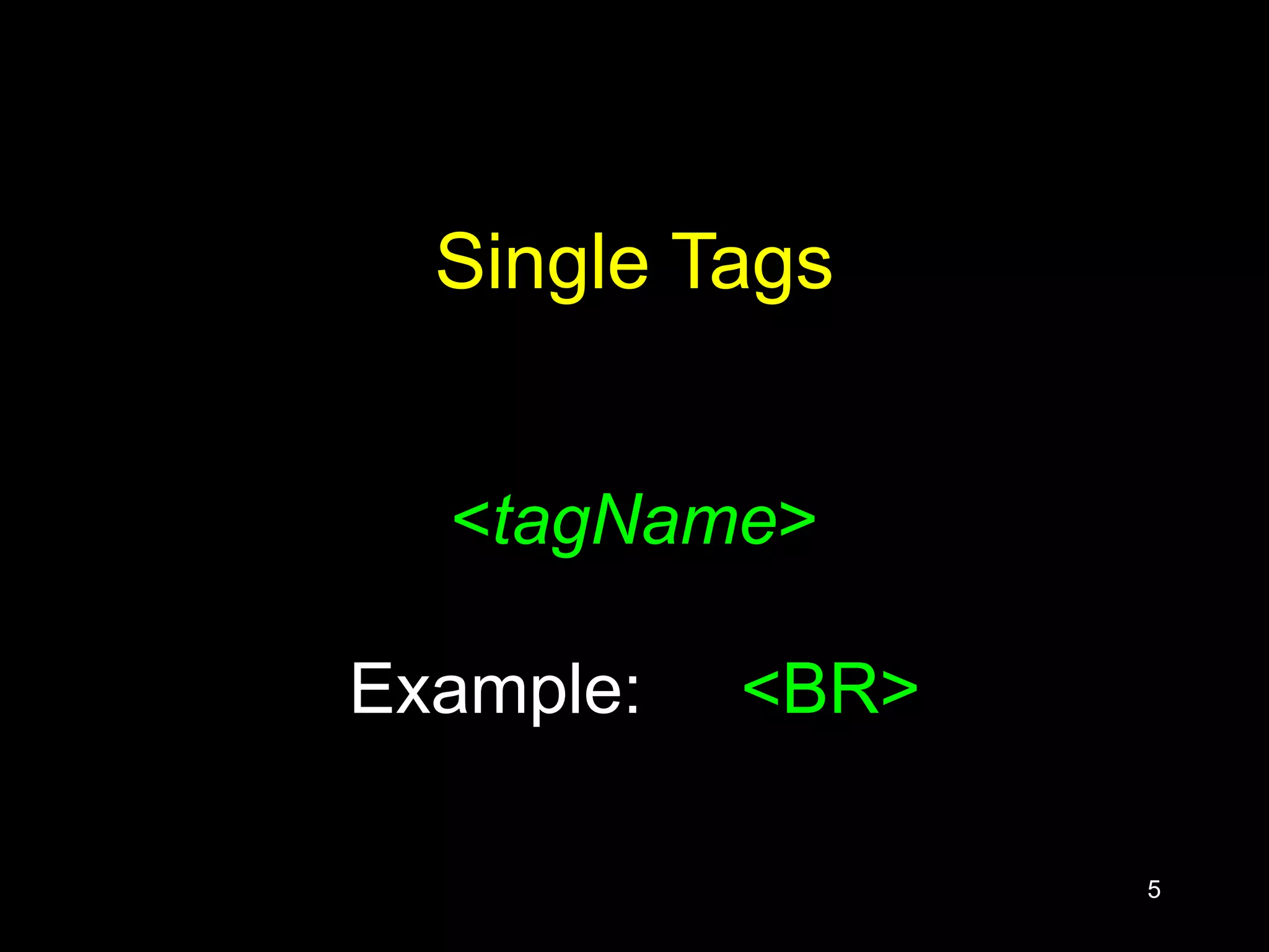 5
Single Tags
<tagName>
Example: <BR>
 