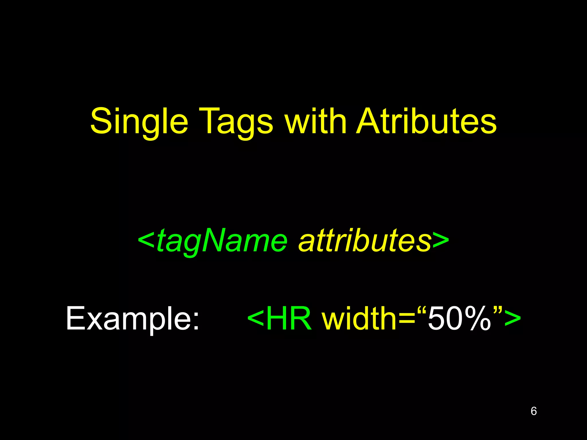 6
Single Tags with Atributes
<tagName attributes>
Example: <HR width=“50%”>
 