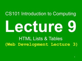 1
CS101 Introduction to Computing
Lecture 9
HTML Lists & Tables
(Web Development Lecture 3)
 