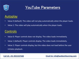 YouTube Parameters
Autoplay
• Value 0 (default): The video will not play automatically when the player loads.
• Value 1: T...