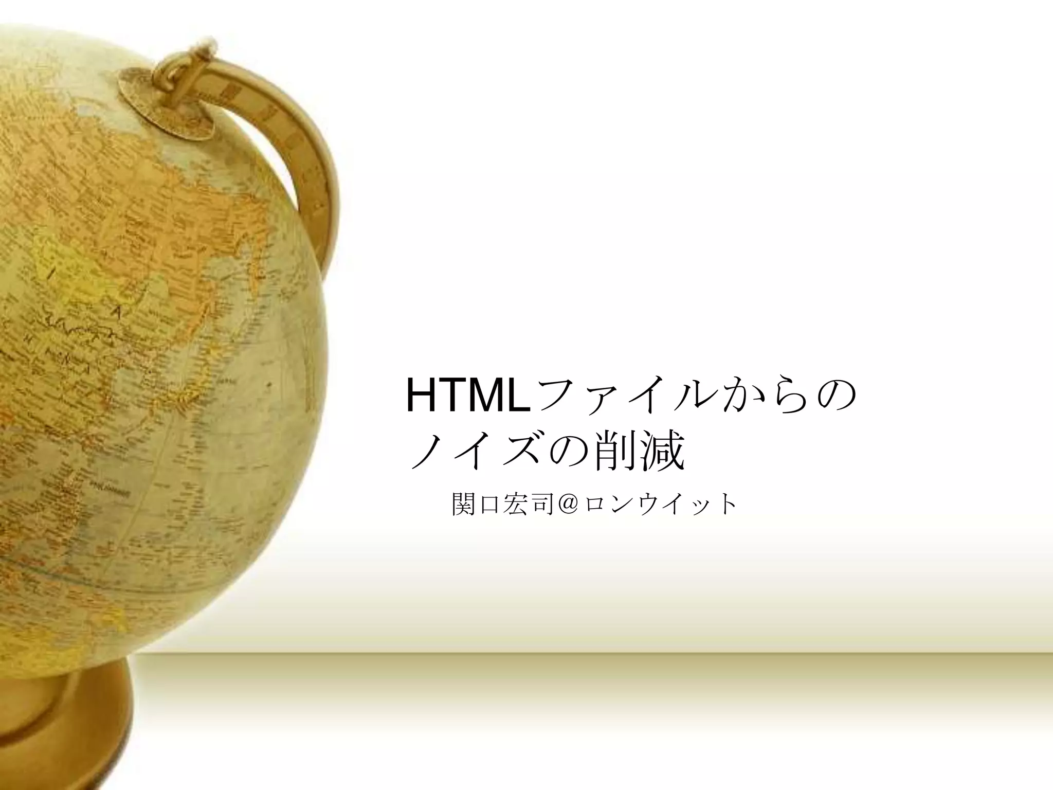 HTMLファイルからの
ノイズの削減
 関口宏司＠ロンウイット
 