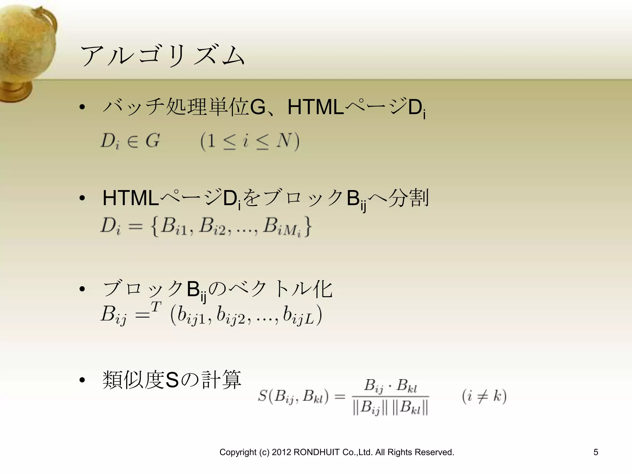 アルゴリズム
• バッチ処理単位G、HTMLページDi



• HTMLページDiをブロックBijへ分割



• ブロックBijのベクトル化



• 類似度Sの計算


        Copyright (c) 2012 RONDHUIT Co.,Ltd. All Rights Reserved.   5
 