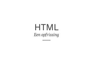 HTML 
Een opfrissing 
 