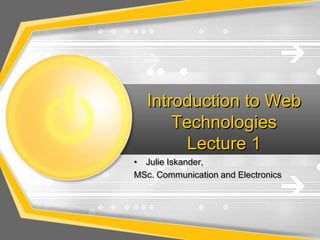 Introduction to Web
Technologies
Lecture 1
Julie Iskander,
MSc. Communication and Electronics

 