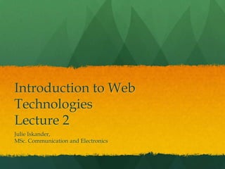 Introduction to Web
Technologies
Lecture 2
Julie Iskander,
MSc. Communication and Electronics

 