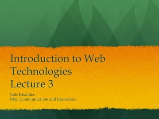 Introduction to Web 
Technologies 
Lecture 3 
Julie Iskander, 
MSc. Communication and Electronics 
 