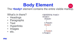 Body Element
The <body> element contains the entire visible markup.
What’s in there?
• Headings
• Paragraphs
• Text
• Hyperlinks
• Images
• etc.
 