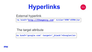Hyperlinks
External hyperlink
<a href=”http://ffwagency.com” title=“FFW”>FFW</a>
The target attribute
<a href=“google.com” target=”_blank”>Google</a>
 