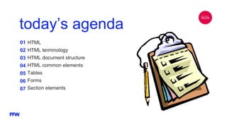 today’s agenda
01
02
03
04
05
06
07
HTML
HTML terminology
HTML document structure
HTML common elements
Tables
Forms
Section elements
 