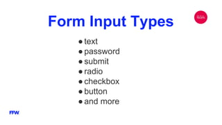 Form Input Types
●text
●password
●submit
●radio
●checkbox
●button
●and more
 
