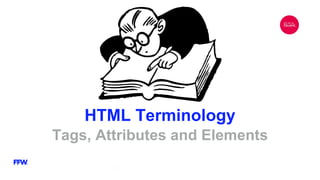 HTML Terminology
Tags, Attributes and Elements
 