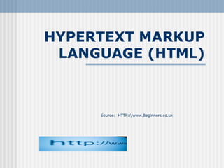 HYPERTEXT MARKUP
 LANGUAGE (HTML)



     Source: HTTP://www.Beginners.co.uk
 