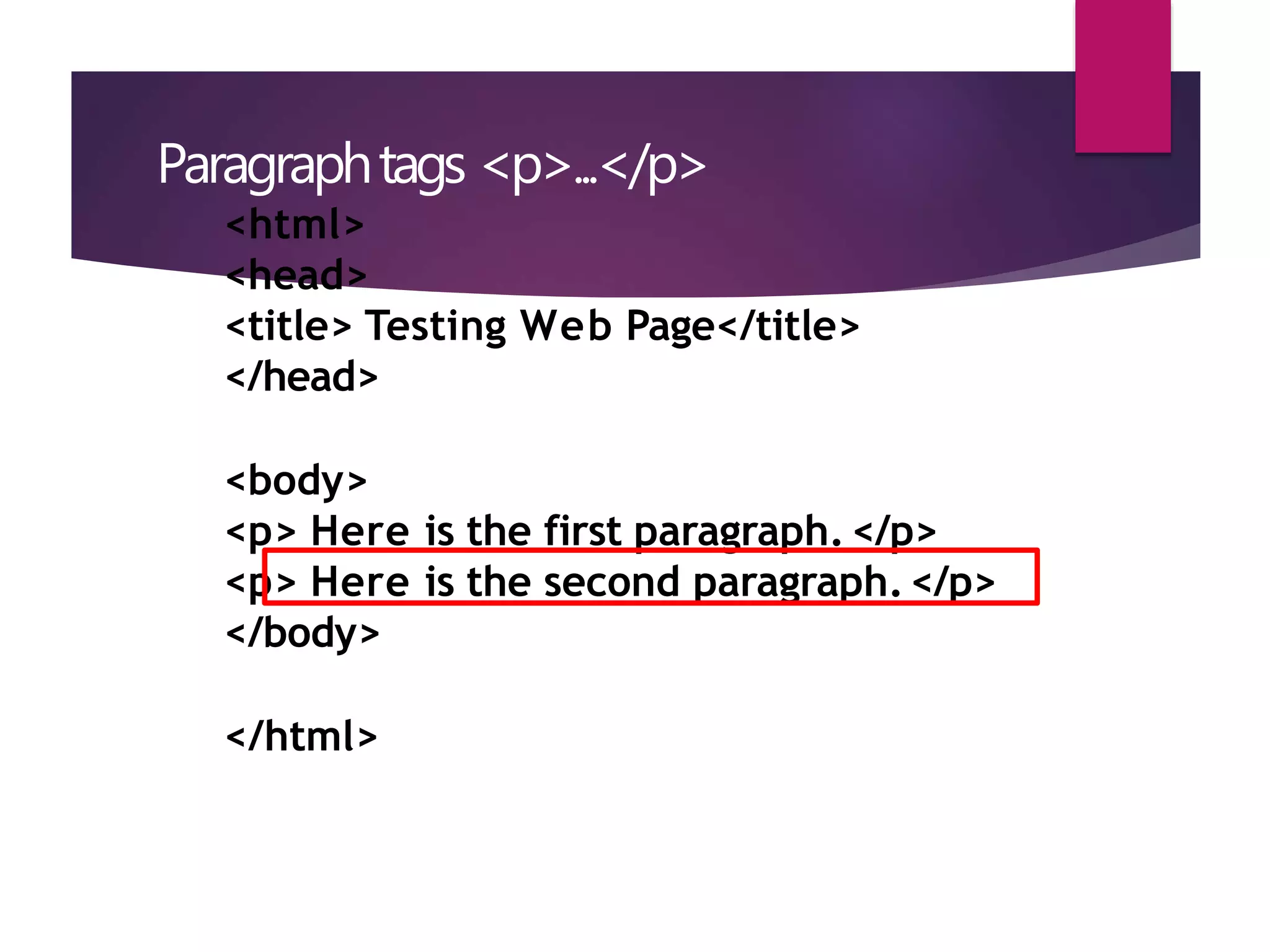 Paragraphtags <p>...</p>
<html>
<head>
<title> Testing Web Page</title>
</head>
<body>
<p> Here is the first paragraph.</p>
<p> Here is the second paragraph.</p>
</body>
</html>
 