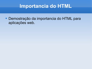 Importancia do HTML Demostração da importancia do HTML para aplicações web. 