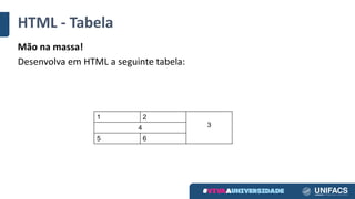 HTML	- Tabela
Mão na massa!
Desenvolva em HTML	a	seguinte tabela:
1 2
34
5 6
 