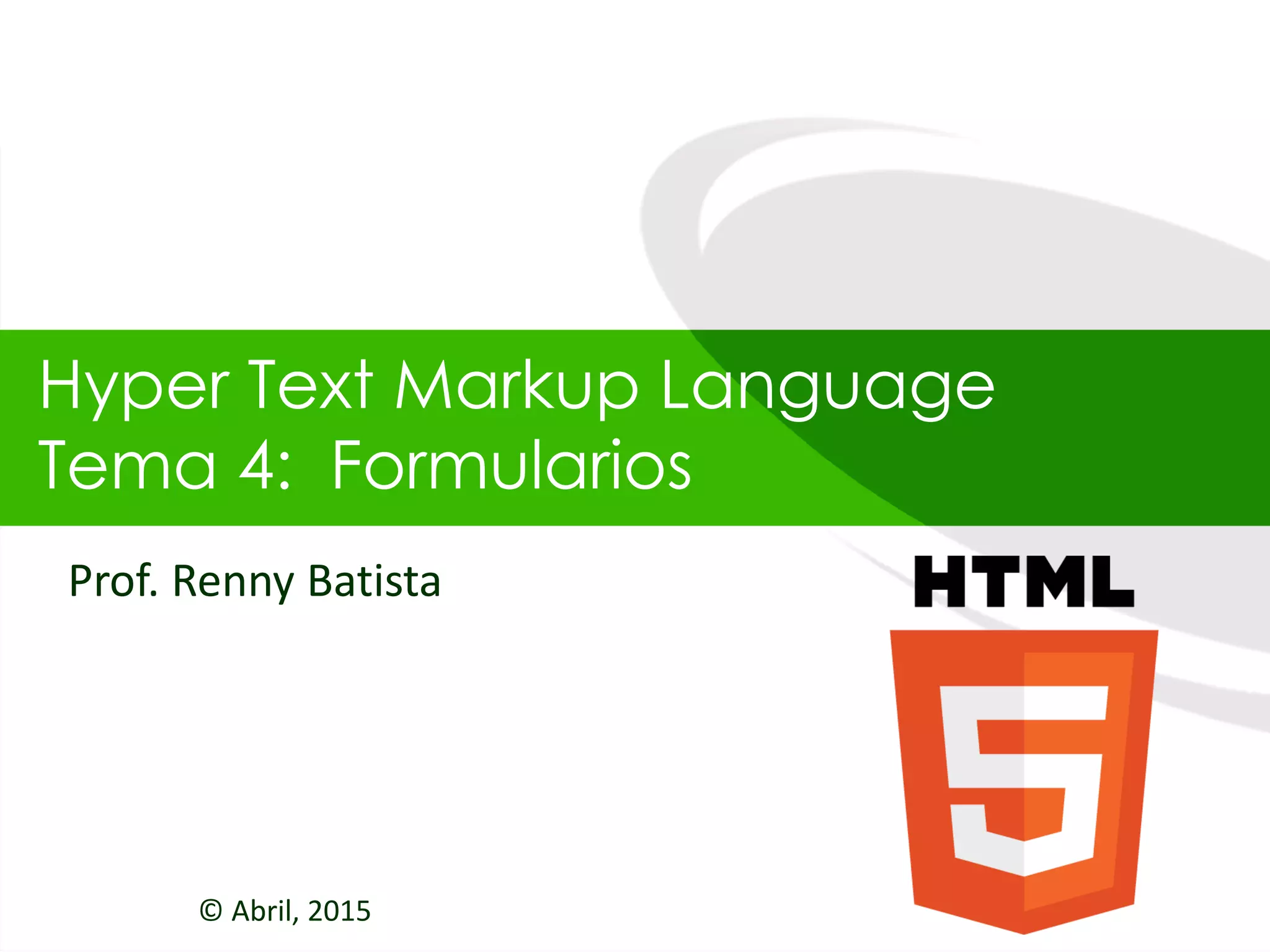 Hyper Text Markup Language
Tema 4: Formularios
© Abril, 2015
Prof. Renny Batista
 