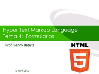 Hyper Text Markup Language
Tema 4: Formularios
© Abril, 2015
Prof. Renny Batista
 