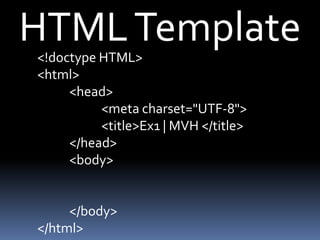HTML Template
<!doctype HTML>
<html>
<head>
<meta charset="UTF-8">
<title>Ex1 | MVH </title>
</head>
<body>

</body>
</html>

 
