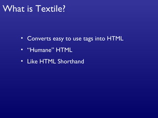 What is Textile? Converts easy to use tags into HTML “Humane” HTML Like HTML Shorthand 