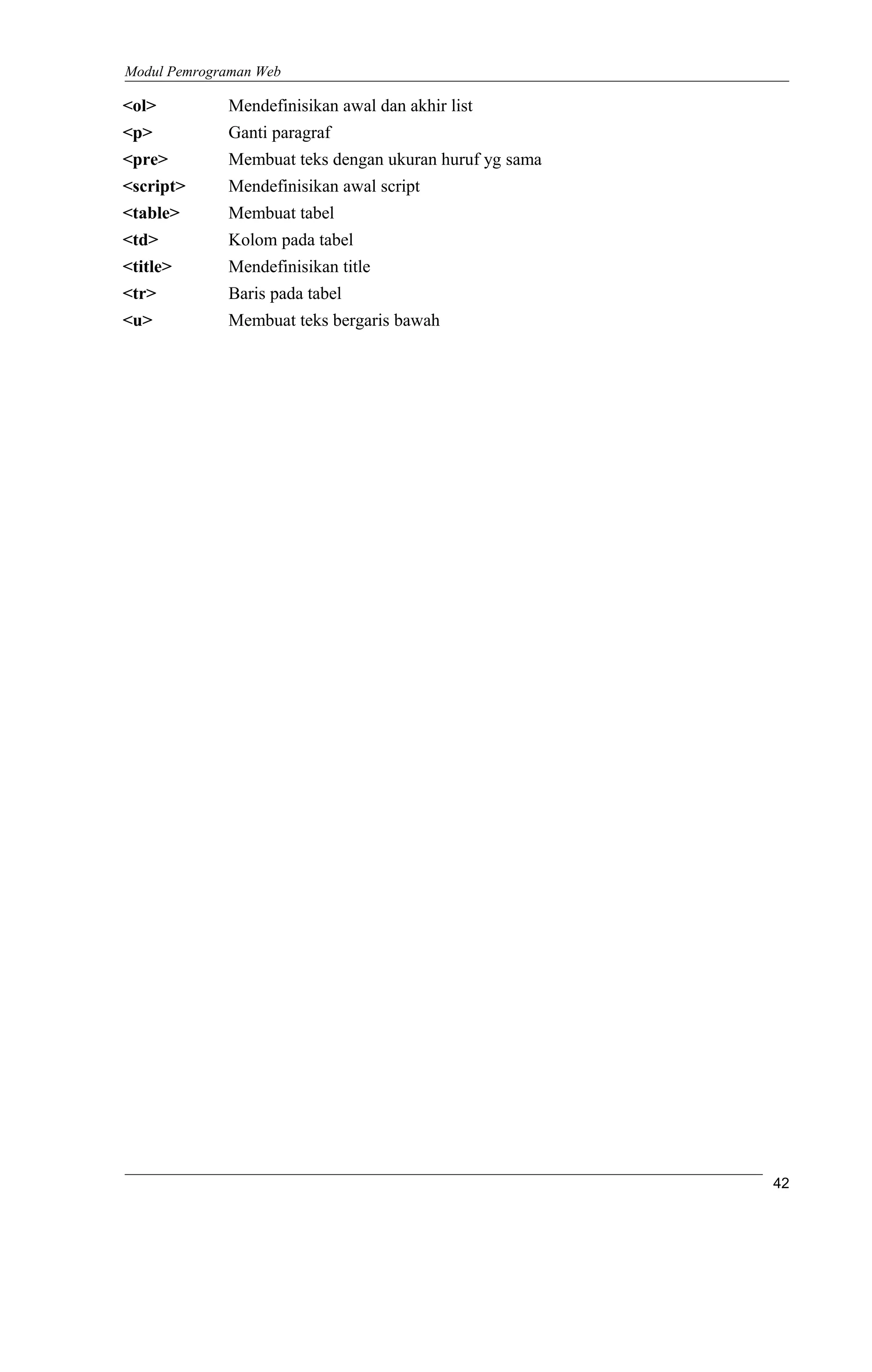 Modul Pemrograman Web
<ol> Mendefinisikan awal dan akhir list
<p> Ganti paragraf
<pre> Membuat teks dengan ukuran huruf yg sama
<script> Mendefinisikan awal script
<table> Membuat tabel
<td> Kolom pada tabel
<title> Mendefinisikan title
<tr> Baris pada tabel
<u> Membuat teks bergaris bawah
42
 