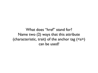 What does “href” stand for? Name two (2) ways that this attribute (characteristic, trait) of the anchor tag (<a>) can be used? 