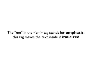 The “em” in the <em> tag stands for  emphasis ;  this tag makes the text inside it  italicized . 