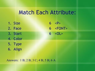 Match Each Attribute: Size Face Start Color Type Align <P> <FONT> <OL> Answers:  1 B; 2 B; 3 C; 4 B; 5 B; 6 A 