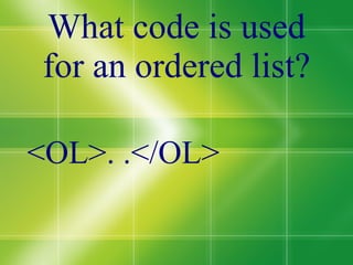 What code is used for an ordered list? <OL>. .</OL> 