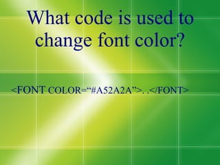 What code is used to change font color? < FONT  COLOR=“#A52A2A”>. .</FONT> 
