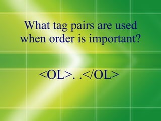 What tag pairs are used when order is important? <OL>. .</OL> 
