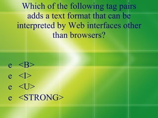 Which of the following tag pairs adds a text format that can be interpreted by Web interfaces other than browsers? <B> <I> <U> <STRONG> 