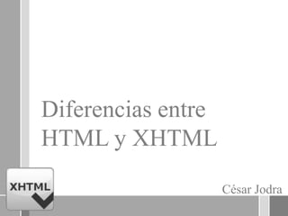 Diferencias entre
HTML y XHTML
César Jodra
 