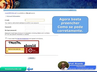 Agora basta
                    preencher
                  Como se pede
                  corretamente.




                       Prof. Ricardo
                               Facebook:
Vocenomundo.net         Ricardo.ware@gmail.com
 