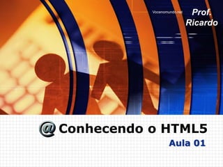 Vocenomundo.net    Prof.
                             Ricardo




Conhecendo o HTML5
                   Aula 01
 