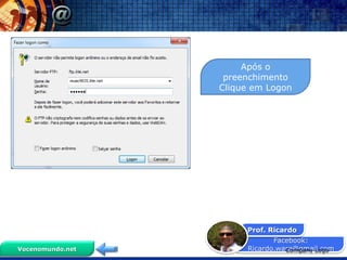 Após o
                   preenchimento
                  Clique em Logon




                       Prof. Ricardo
                              Facebook:
Vocenomundo.net        Ricardo.ware@gmail.com
                                 Company Logo
 