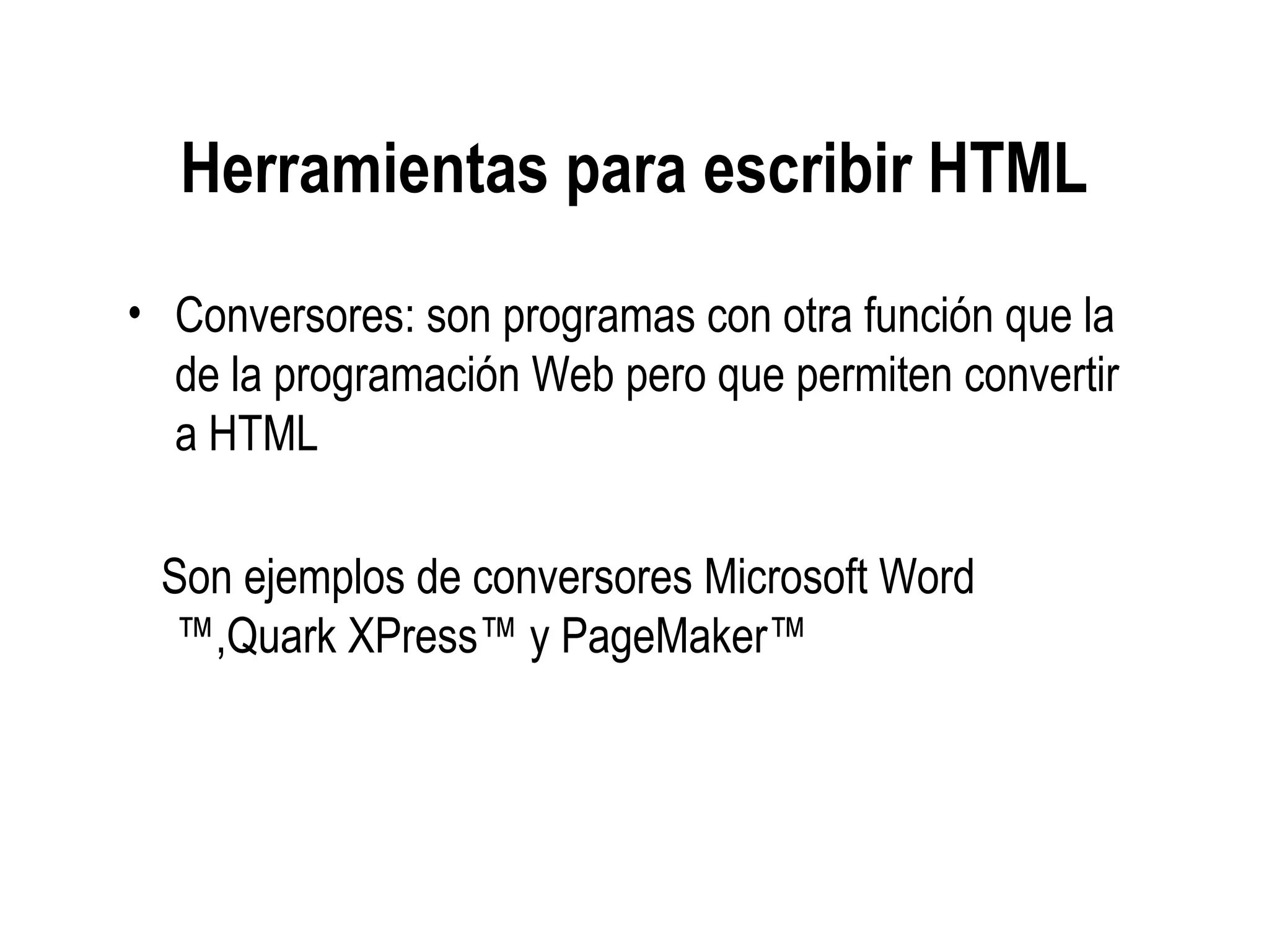 Herramientas para escribir HTML
• Conversores: son programas con otra función que la
de la programación Web pero que permiten convertir
a HTML
Son ejemplos de conversores Microsoft Word
™,Quark XPress™ y PageMaker™
 