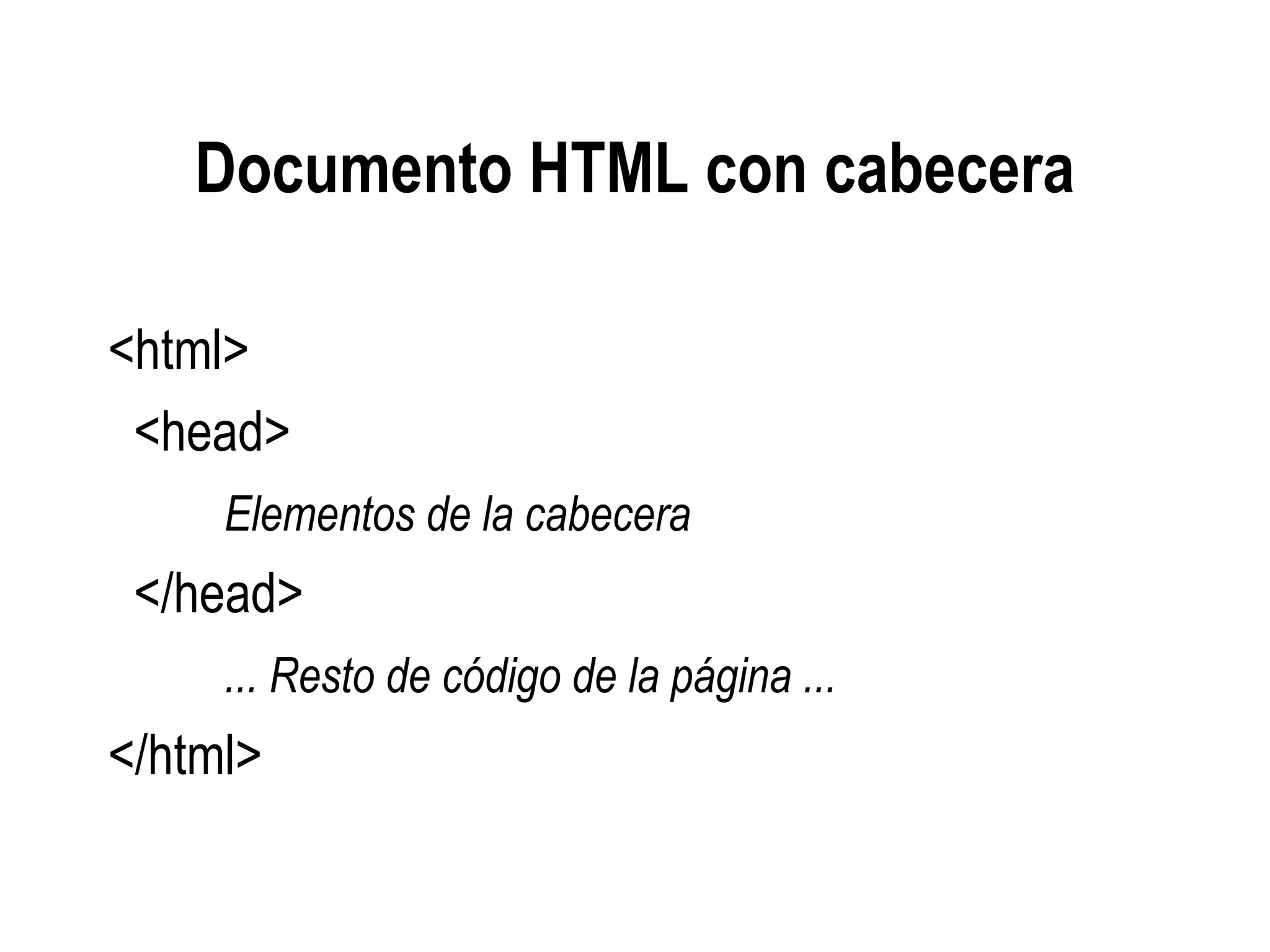 Documento HTML con cabecera
<html>
<head>
Elementos de la cabecera
</head>
... Resto de código de la página ...
</html>
 