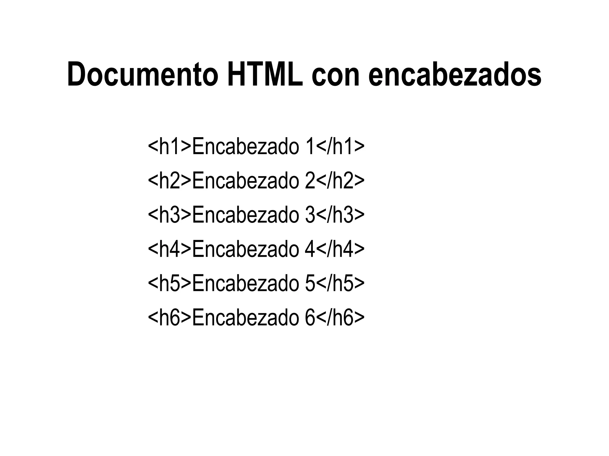 Documento HTML con encabezados
<h1>Encabezado 1</h1>
<h2>Encabezado 2</h2>
<h3>Encabezado 3</h3>
<h4>Encabezado 4</h4>
<h5>Encabezado 5</h5>
<h6>Encabezado 6</h6>
 