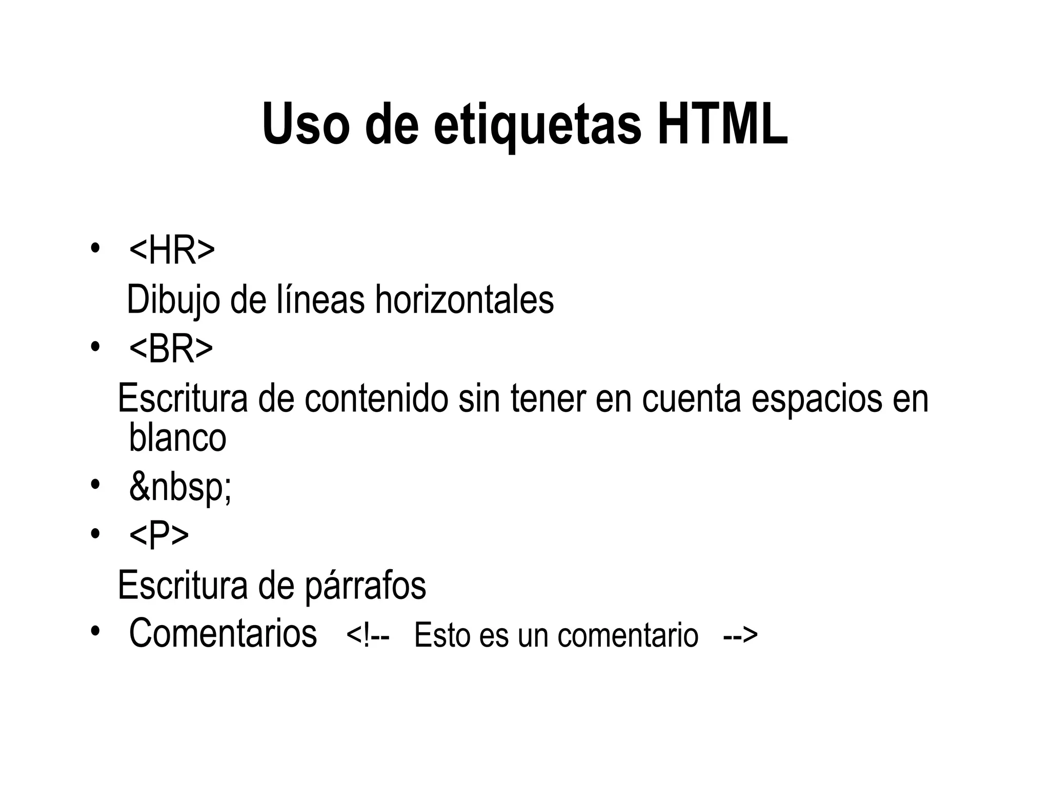 Uso de etiquetas HTML
• <HR>
Dibujo de líneas horizontales
• <BR>
Escritura de contenido sin tener en cuenta espacios en
blanco
• &nbsp;
• <P>
Escritura de párrafos
• Comentarios <!-- Esto es un comentario -->
 