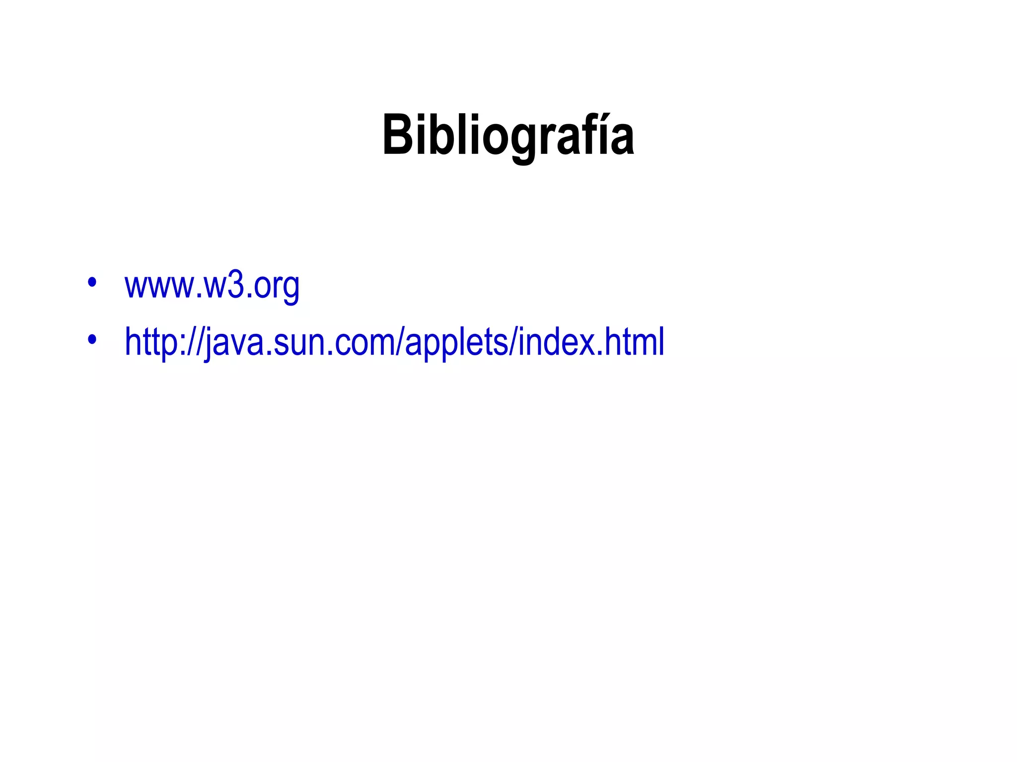 Bibliografía
• www.w3.org
• http://java.sun.com/applets/index.html
 