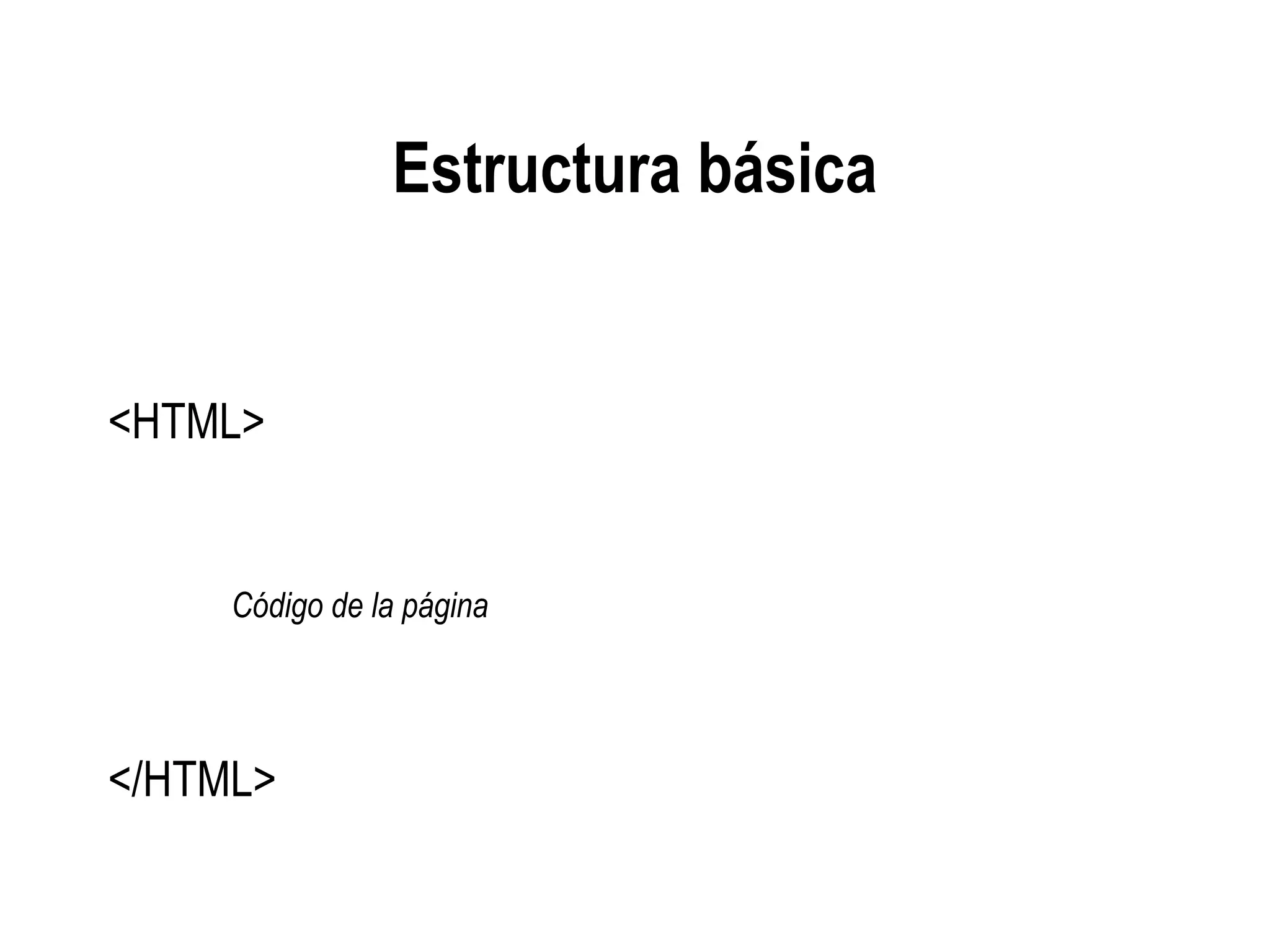 Estructura básica
<HTML>
Código de la página
</HTML>
 