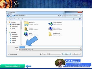 Facebook:
Ricardo.ware@gmail.com
Prof. Ricardo
Vocenomundo.net
 