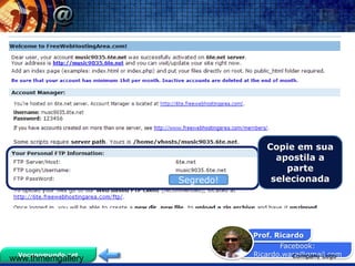 Facebook:
Ricardo.ware@gmail.com
Prof. Ricardo
Vocenomundo.net
www.thmemgallery Company Logo
Copie em sua
apostila a
parte
selecionadaSegredo!
 