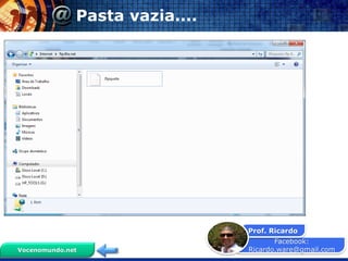 Facebook:
Ricardo.ware@gmail.com
Prof. Ricardo
Vocenomundo.net
Pasta vazia....
 