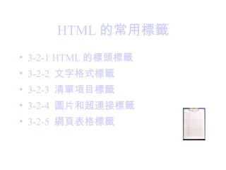 HTML 的常用標籤
• 3-2-1 HTML 的標頭標籤
• 3-2-2 文字格式標籤
• 3-2-3 清單項目標籤
• 3-2-4 圖片和超連接標籤
• 3-2-5 網頁表格標籤
 
