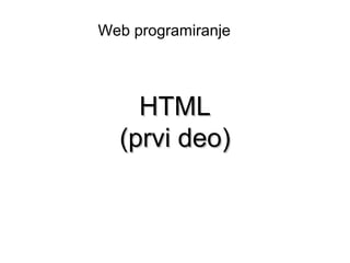 Web programiranje




    HTML
  (prvi deo)
 